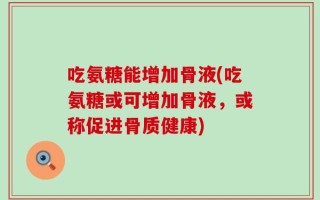 吃氨糖能增加骨液(吃氨糖或可增加骨液，或称促进骨质健康)