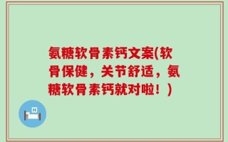 氨糖软骨素钙文案(软骨保健，关节舒适，氨糖软骨素钙就对啦！)