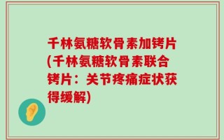 千林氨糖软骨素加铐片(千林氨糖软骨素联合铐片：关节疼痛症状获得缓解)