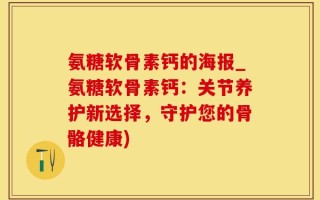 氨糖软骨素钙的海报_氨糖软骨素钙：关节养护新选择，守护您的骨骼健康)