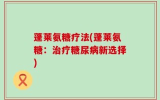 蓬莱氨糖疗法(蓬莱氨糖：治疗糖尿病新选择)