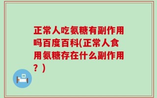 正常人吃氨糖有副作用吗百度百科(正常人食用氨糖存在什么副作用？)