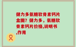 健力多氨糖软骨素钙片盒图？健力多，氨糖软骨素钙片价格,说明书,作用