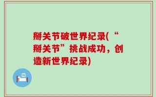掰关节破世界纪录(“掰关节”挑战成功，创造新世界纪录)