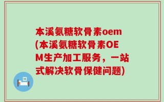 本溪氨糖软骨素oem(本溪氨糖软骨素OEM生产加工服务，一站式解决软骨保健问题)