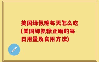 美国绿氨糖每天怎么吃(美国绿氨糖正确的每日用量及食用方法)