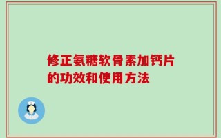 修正氨糖软骨素加钙片的功效和使用方法