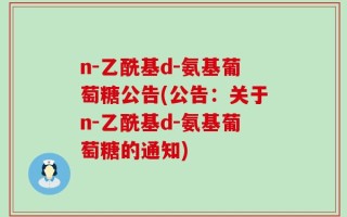 n-乙酰基d-氨基葡萄糖公告(公告：关于n-乙酰基d-氨基葡萄糖的通知)
