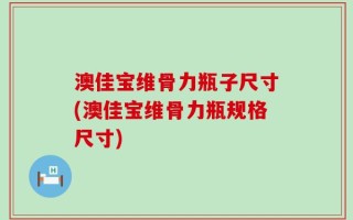 澳佳宝维骨力瓶子尺寸(澳佳宝维骨力瓶规格尺寸)