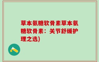 草本氨糖软骨素草本氨糖软骨素：关节舒缓护理之选)