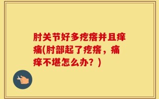 肘关节好多疙瘩并且痒痛(肘部起了疙瘩，痛痒不堪怎么办？)