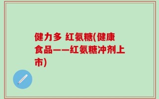 健力多 红氨糖(健康食品——红氨糖冲剂上市)