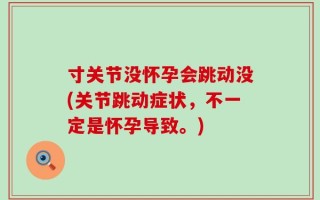 寸关节没怀孕会跳动没(关节跳动症状，不一定是怀孕导致。)