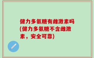 健力多氨糖有雌激素吗(健力多氨糖不含雌激素，安全可靠)