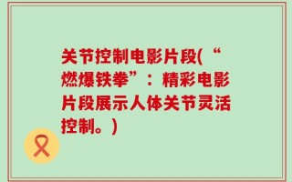 关节控制电影片段(“燃爆铁拳”：精彩电影片段展示人体关节灵活控制。)