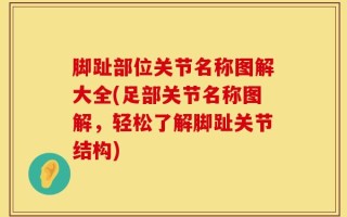 脚趾部位关节名称图解大全(足部关节名称图解，轻松了解脚趾关节结构)