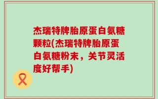 杰瑞特牌胎原蛋白氨糖颗粒(杰瑞特牌胎原蛋白氨糖粉末，关节灵活度好帮手)