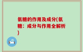 氨糖的作用及成分(氨糖：成分与作用全解析)
