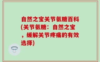 自然之宝关节氨糖百科(关节氨糖：自然之宝，缓解关节疼痛的有效选择)