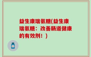 益生康瑞氨糖(益生康瑞氨糖：改善肠道健康的有效剂！)