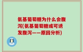 氨基葡萄糖为什么会腹泻(氨基葡萄糖或可诱发腹泻——原因分析)