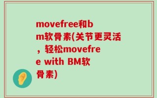 movefree和bm软骨素(关节更灵活，轻松movefree with BM软骨素)
