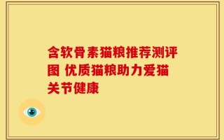 含软骨素猫粮推荐测评图 优质猫粮助力爱猫关节健康