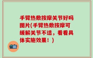 手臂热敷按摩关节好吗图片(手臂热敷按摩可缓解关节不适，看看具体实施效果！)