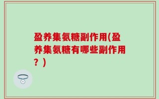 盈养集氨糖副作用(盈养集氨糖有哪些副作用？)