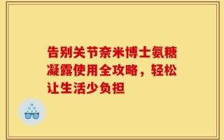 告别关节奈米博士氨糖凝露使用全攻略，轻松让生活少负担
