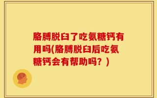 胳膊脱臼了吃氨糖钙有用吗(胳膊脱臼后吃氨糖钙会有帮助吗？)