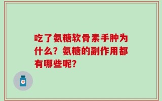 吃了氨糖软骨素手肿为什么？氨糖的副作用都有哪些呢？