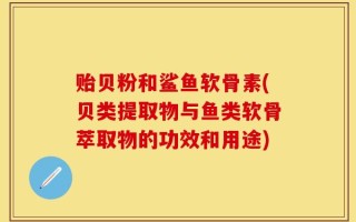 贻贝粉和鲨鱼软骨素(贝类提取物与鱼类软骨萃取物的功效和用途)