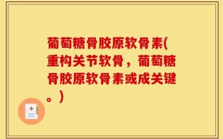葡萄糖骨胶原软骨素(重构关节软骨，葡萄糖骨胶原软骨素或成关键。)
