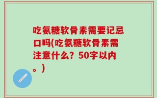 吃氨糖软骨素需要记忌口吗？吃氨糖软骨素需注意什么？