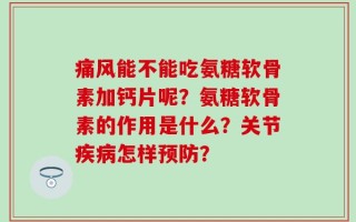 痛风能不能吃氨糖软骨素加钙片呢？氨糖软骨素的作用是什么？关节疾病怎样预防？