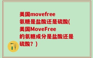 美国movefree氨糖是盐酸还是硫酸(美国MoveFree的氨糖成分是盐酸还是硫酸？)