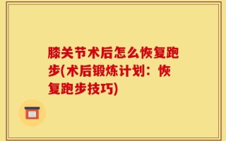 膝关节术后怎么恢复跑步(术后锻炼计划：恢复跑步技巧)