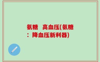 氨糖  高血压(氨糖：降血压新利器)