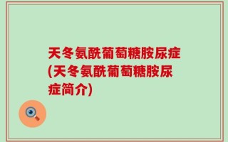 天冬氨酰葡萄糖胺尿症(天冬氨酰葡萄糖胺尿症简介)