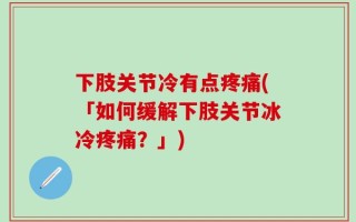 下肢关节冷有点疼痛(「如何缓解下肢关节冰冷疼痛？」)