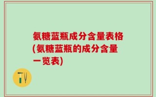 氨糖蓝瓶成分含量表格(氨糖蓝瓶的成分含量一览表)