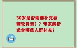 30岁是否需要补充氨糖软骨素？？专家解析适合哪些人群补充？