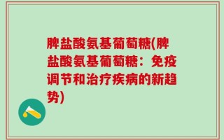 脾盐酸氨基葡萄糖(脾盐酸氨基葡萄糖：免疫调节和治疗疾病的新趋势)