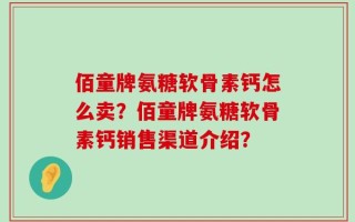 佰童牌氨糖软骨素钙怎么卖？佰童牌氨糖软骨素钙销售渠道介绍？
