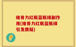 维骨力红瓶蓝瓶绿副作用(维骨力红瓶蓝瓶绿引发质疑)