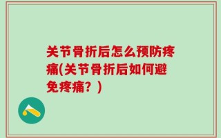 关节骨折后怎么预防疼痛(关节骨折后如何避免疼痛？)