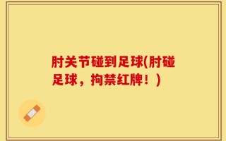 肘关节碰到足球(肘碰足球，拘禁红牌！)