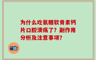 为什么吃氨糖软骨素钙片口腔溃疡了？副作用分析及注意事项？