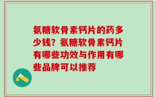 氨糖软骨素钙片的药多少钱？氨糖软骨素钙片有哪些功效与作用有哪些品牌可以推荐
